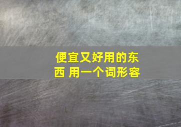 便宜又好用的东西 用一个词形容